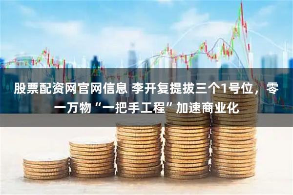 股票配资网官网信息 李开复提拔三个1号位，零一万物“一把手工程”加速商业化