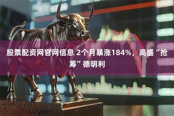 股票配资网官网信息 2个月暴涨184%，高盛“抢筹”德明利