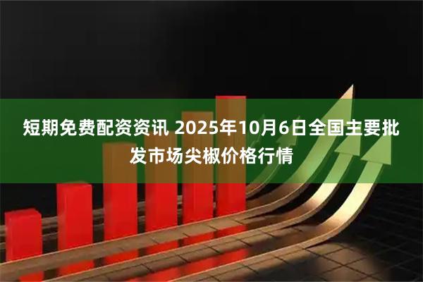 短期免费配资资讯 2025年10月6日全国主要批发市场尖椒价格行情
