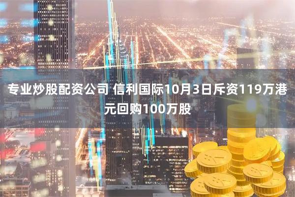 专业炒股配资公司 信利国际10月3日斥资119万港元回购100万股