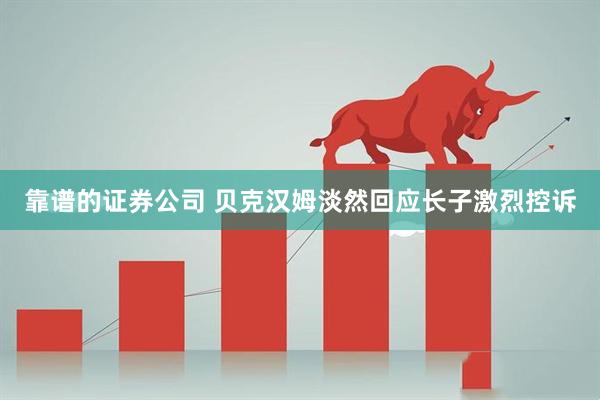 靠谱的证券公司 贝克汉姆淡然回应长子激烈控诉
