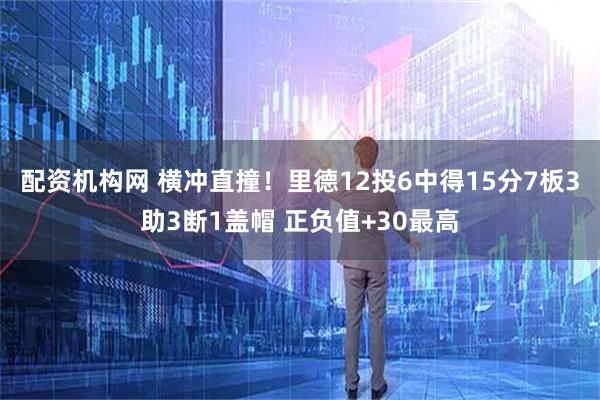 配资机构网 横冲直撞！里德12投6中得15分7板3助3断1盖帽 正负值+30最高