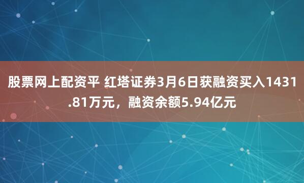 股票网上配资平 红塔证券3月6日获融资买入1431.81万元，融资余额5.94亿元